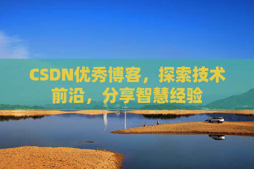 CSDN优秀博客,探索技术前沿,分享智慧经验